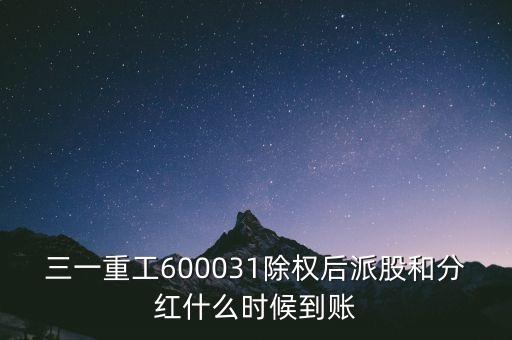 三一重工600031除權(quán)后派股和分紅什么時(shí)候到賬