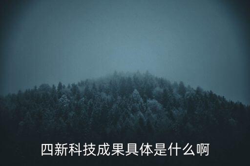 創(chuàng)新發(fā)展四新是什么，四新科技成果具體是什么啊