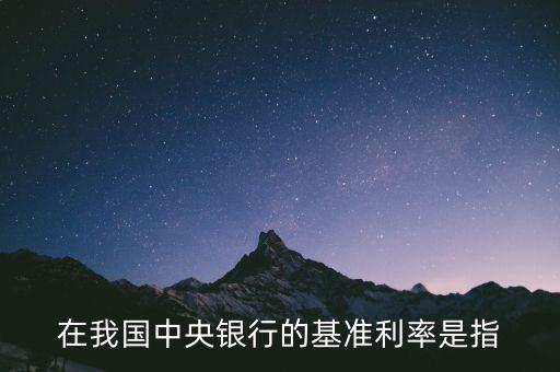 在我國中央銀行的基準(zhǔn)利率是指