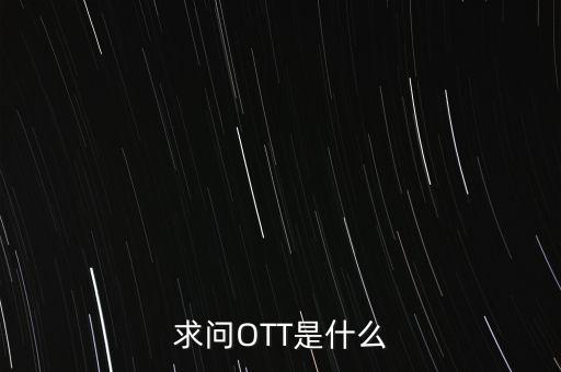 微信ott是什么，ott是什么業(yè)務為什么說軟件商店也是ott業(yè)務百度了半天還沒弄懂