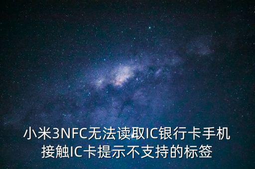 為什么我小米三讀不起銀行卡，小米not為什么讀不了銀行卡