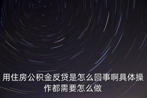 反貸房什么意思，用住房公積金反貸是怎么回事啊具體操作都需要怎么做