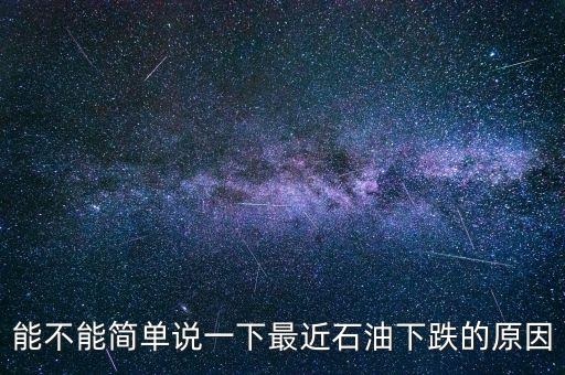 能不能簡(jiǎn)單說(shuō)一下最近石油下跌的原因