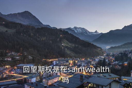 回望期權(quán)是什么，回望期權(quán)是在saintwealth嗎