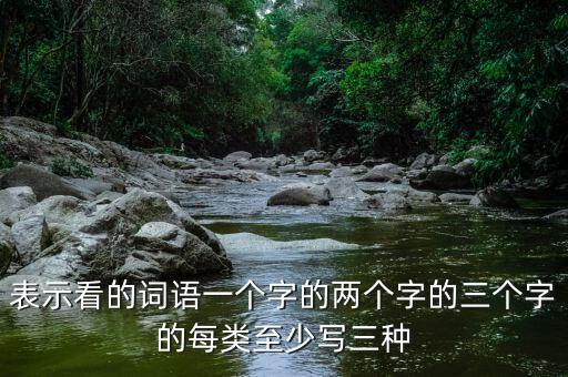 表示看的詞語(yǔ)一個(gè)字的兩個(gè)字的三個(gè)字的每類至少寫(xiě)三種