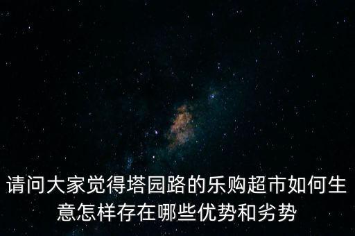 請問大家覺得塔園路的樂購超市如何生意怎樣存在哪些優(yōu)勢和劣勢