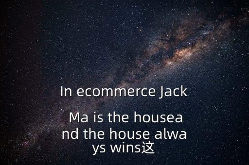 為什么莊家總是贏家，In ecommerce Jack Ma is the houseand the house always wins這