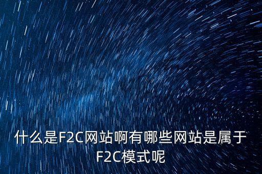 什么是F2C網(wǎng)站啊有哪些網(wǎng)站是屬于F2C模式呢