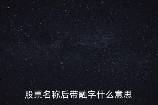 股票名稱后帶融字什么意思