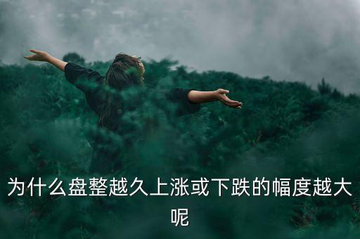 久盤必漲是什么意思，為什么有的股票橫盤整理突破之后會上漲而有的會下跌呢久盤必漲