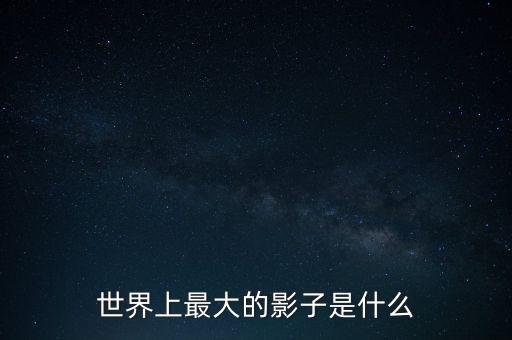 世界上最大的影子是什么