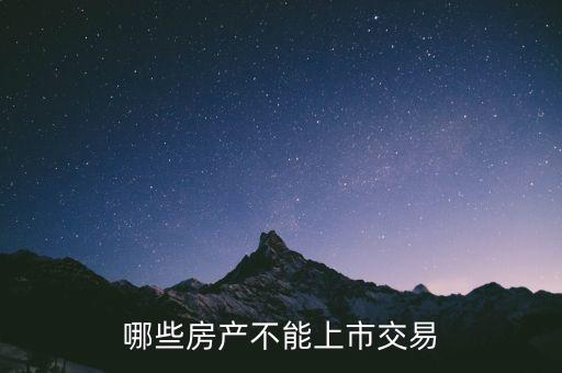 不滿足什么條件不能上市，哪些房產(chǎn)不能上市交易