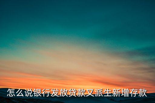 貸款為什么創(chuàng)造了存款，怎么說(shuō)銀行發(fā)放貸款又派生新增存款