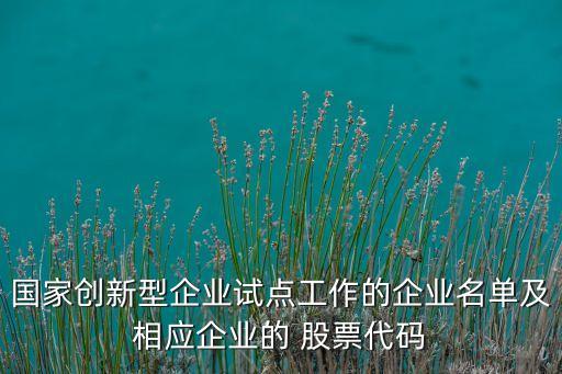 國家創(chuàng)新型企業(yè)試點工作的企業(yè)名單及相應(yīng)企業(yè)的 股票代碼