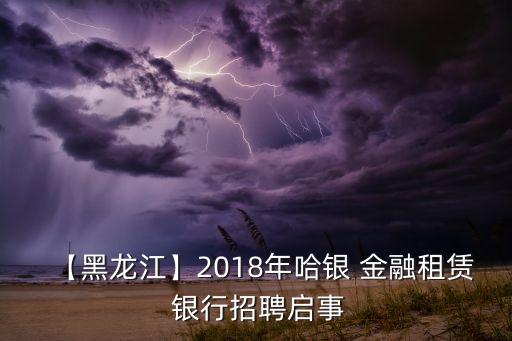 【黑龍江】2018年哈銀 金融租賃 銀行招聘啟事