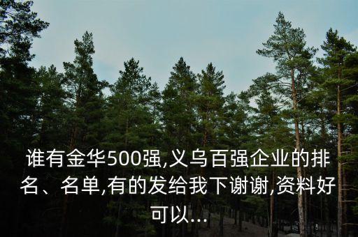 誰有金華500強,義烏百強企業(yè)的排名、名單,有的發(fā)給我下謝謝,資料好可以...