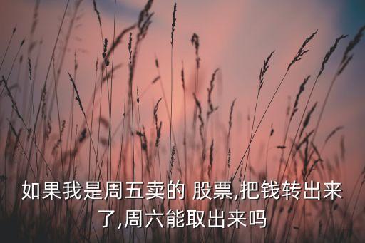 如果我是周五賣的 股票,把錢轉(zhuǎn)出來了,周六能取出來嗎