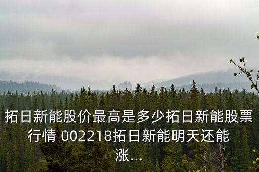 拓日新能股價最高是多少拓日新能股票行情 002218拓日新能明天還能漲...