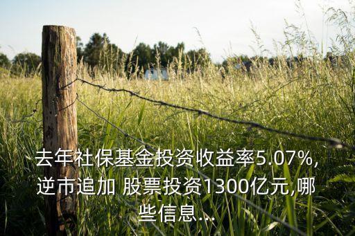 去年社保基金投資收益率5.07%,逆市追加 股票投資1300億元,哪些信息...