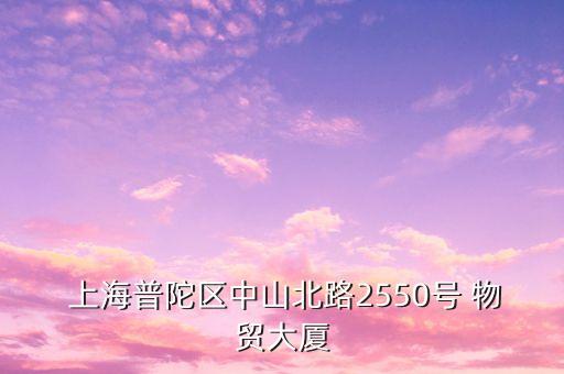  上海普陀區(qū)中山北路2550號(hào) 物貿(mào)大廈