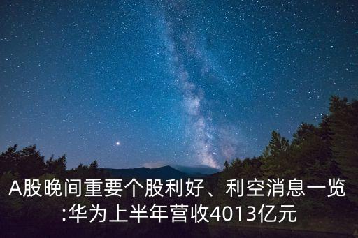 A股晚間重要個(gè)股利好、利空消息一覽:華為上半年?duì)I收4013億元