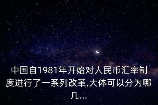 中國自1981年開始對(duì)人民幣匯率制度進(jìn)行了一系列改革,大體可以分為哪幾...