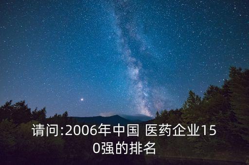 請(qǐng)問(wèn):2006年中國(guó) 醫(yī)藥企業(yè)150強(qiáng)的排名