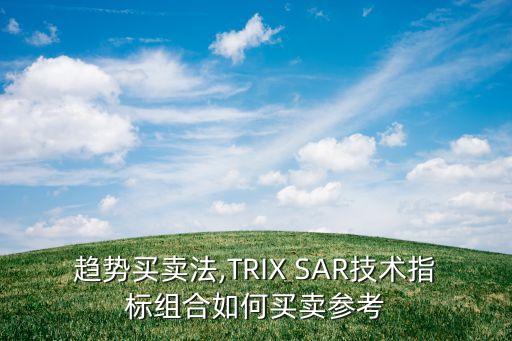 趨勢(shì)買賣法,TRIX SAR技術(shù)指標(biāo)組合如何買賣參考