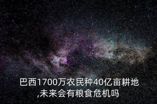  巴西1700萬農(nóng)民種40億畝耕地,未來會有糧食危機(jī)嗎