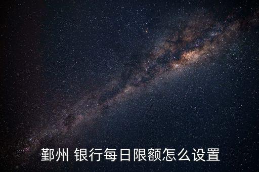  鄞州 銀行每日限額怎么設(shè)置