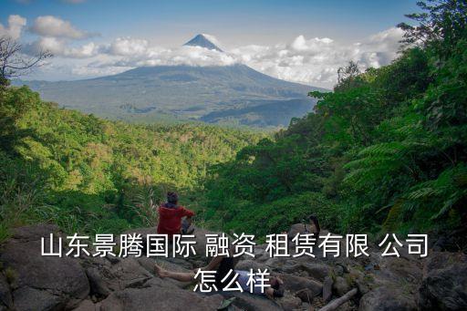 山東景騰國(guó)際 融資 租賃有限 公司怎么樣