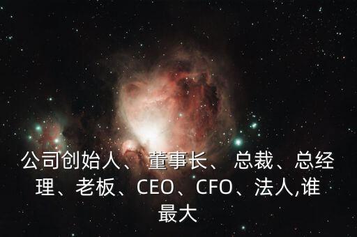 公司創(chuàng)始人、 董事長(zhǎng)、 總裁、總經(jīng)理、老板、CEO、CFO、法人,誰(shuí)最大