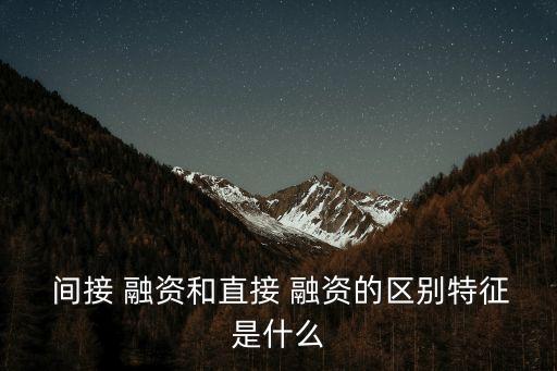  間接 融資和直接 融資的區(qū)別特征是什么