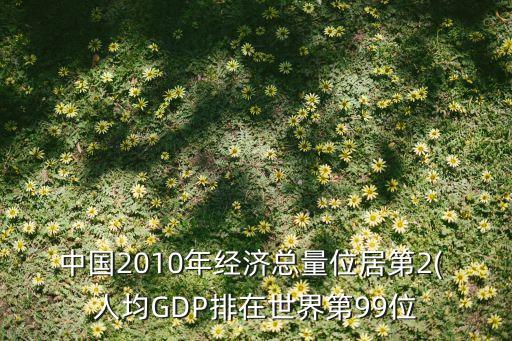 中國2010年經(jīng)濟總量位居第2( 人均GDP排在世界第99位