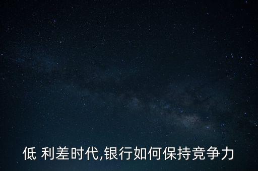 低 利差時(shí)代,銀行如何保持競(jìng)爭(zhēng)力