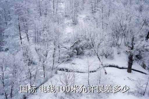 國(guó)標(biāo) 電線100米允許誤差多少