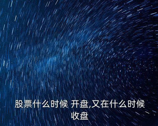  股票什么時候 開盤,又在什么時候 收盤