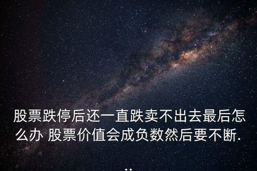  股票跌停后還一直跌賣不出去最后怎么辦 股票價值會成負數(shù)然后要不斷...