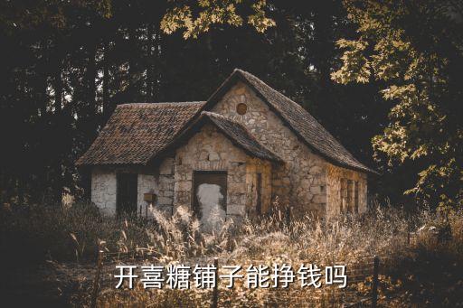 開喜糖鋪?zhàn)幽軖赍X嗎