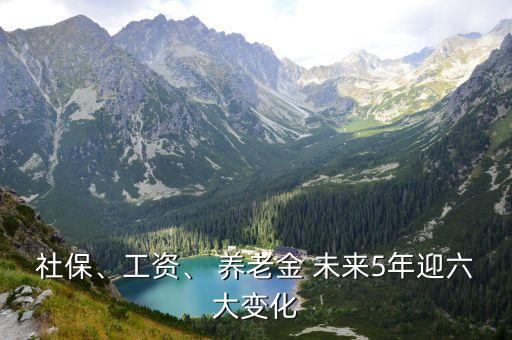 社保、工資、 養(yǎng)老金 未來5年迎六大變化