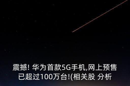 震撼! 華為首款5G手機,網(wǎng)上預售已超過100萬臺!(相關股 分析