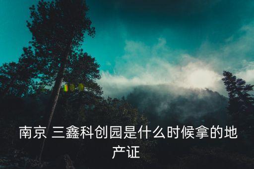  南京 三鑫科創(chuàng)園是什么時(shí)候拿的地產(chǎn)證