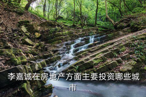  李嘉誠在房地產(chǎn)方面主要投資哪些城市