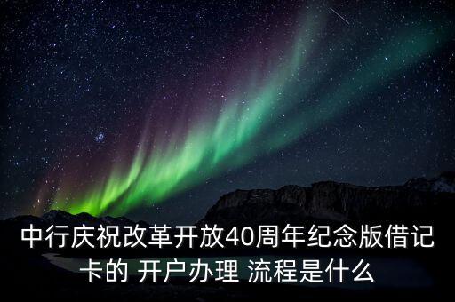 中行慶祝改革開放40周年紀念版借記卡的 開戶辦理 流程是什么