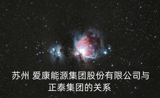  蘇州 愛康能源集團股份有限公司與正泰集團的關(guān)系