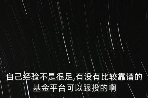 自己經(jīng)驗不是很足,有沒有比較靠譜的 基金平臺可以跟投的啊