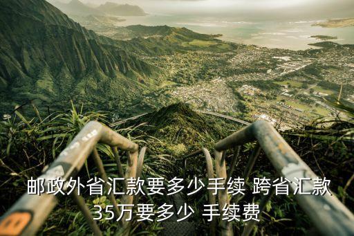  郵政外省匯款要多少手續(xù) 跨省匯款35萬要多少 手續(xù)費(fèi)