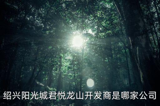 紹興陽光城君悅龍山開發(fā)商是哪家公司