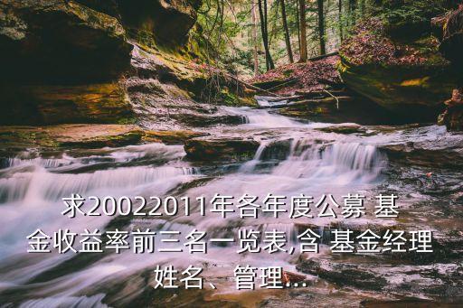 求20022011年各年度公募 基金收益率前三名一覽表,含 基金經(jīng)理姓名、管理...