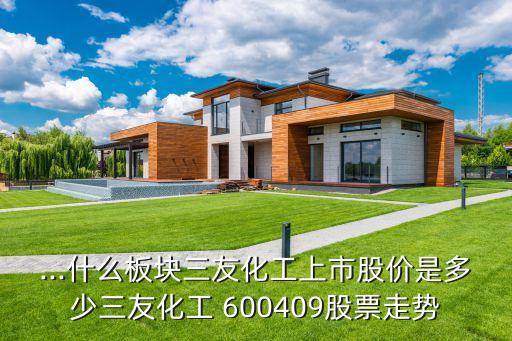 ...什么板塊三友化工上市股價是多少三友化工 600409股票走勢